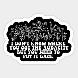 Don’t Know Where You Got The Audacity But You Need to Put It Back Shirt, Funny Quote, Funny Floral, Snarky Sarcastic Sticker